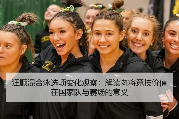 汪顺混合泳选项变化观察：解读老将竞技价值在国家队与赛场的意义